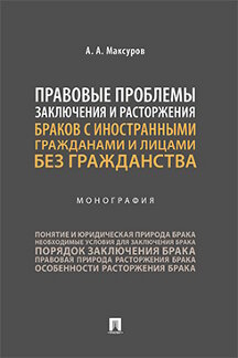 Юридическая Максуров А.А. Правовые проблемы заключения и расторжения браков с иностранными гражданами и лицами без гражданства. Монография