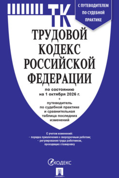 . Трудовой кодекс РФ по состоянию на 01.10.2026 с таблицей изменений и с путеводителем по судебной практике