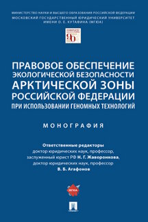 Юридическая Агафонов В.Б. Правовое обеспечение экологической безопасности Арктической зоны Российской Федерации при использовании геномных технологий. Монография