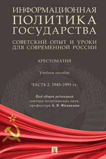 Наука Под общ. ред. Федякина А.В. Информационная политика государства: советский опыт и уроки для современной России. Хрестоматия. Часть 2. 1945-1991 гг. Учебное пособие