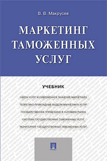 Экономика Макрусев В.В. Маркетинг таможенных услуг. Учебник