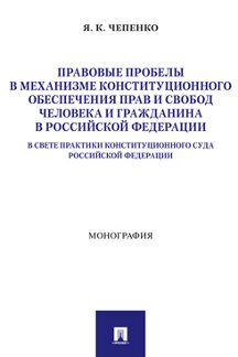 Юридическая Чепенко Я.К. Правовые пробелы в механизме конституционного обеспечения прав и свобод человека и гражданина в Российской Федерации. Монография
