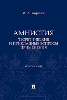 Юридическая Фаргиев И.А. Амнистия (теоретические и прикладные вопросы применения). Монография