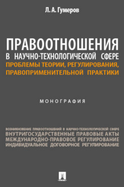 . Правоотношения в научно-технологической сфере: проблемы теории, регулирования, правоприменительной практики. Монография