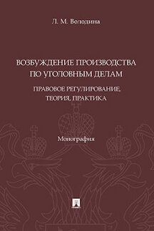 Юридическая Володина Л.М. Возбуждение производства по уголовным делам: правовое регулирование, теория, практика. Монография
