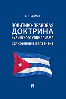 . Политико-правовая доктрина кубинского социализма: становление и развитие. Монография