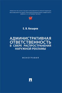 Юридическая Косырев Е.В. Административная ответственность в сфере распространения наружной рекламы. Монография