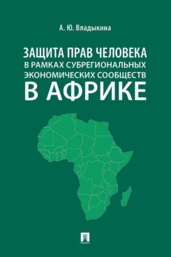 Юридическая Владыкина А.Ю. Защита прав человека в рамках субрегиональных экономических сообществ в Африке. Монография