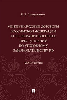 Юридическая Лисаускайте В.В. Международные договоры Российской Федерации и толкование военных преступлений по уголовному законодательству РФ. Монография