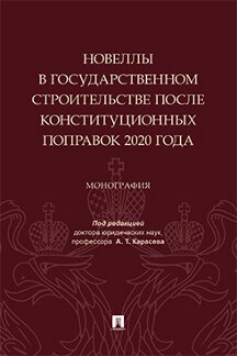 Юридическая Под ред. Карасева А.Т. Новеллы в государственном строительстве после конституционных поправок 2020 года. Монография