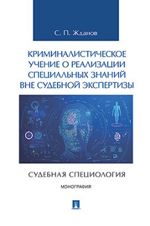 Юридическая Жданов С.П. Криминалистическое учение о реализации специальных знаний вне судебной экспертизы (судебная специология). Монография