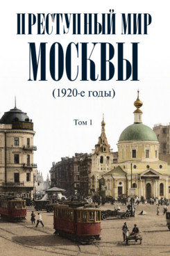 . Преступный мир Москвы (1920-е годы). Том 1