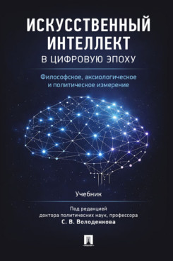 . Искусственный интеллект в цифровую эпоху: философское, аксиологическое и политическое измерение. Учебник