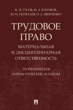 . Трудовое право: материальная и дисциплинарная ответственность. Теоретические и практические аспекты. Научно-практическое пособие