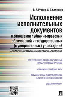 Юридическая Гуреев В.А., Селионов И.В. Исполнение исполнительных документов в отношении публично-правовых образований и государственных (муниципальных) учреждений...