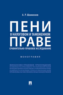 Юридическая Шамионов А.Р. Пени в налоговом и таможенном праве: сравнительно-правовое исследование. Монография