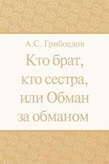 Русская Классика Грибоедов А.С. Кто брат, кто сестра, или Обман за обманом