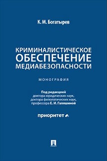 Юридическая Богатырев К.М.; под ред. Галяшиной Е.И. Криминалистическое обеспечение медиабезопасности. Монография