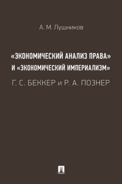 . «Экономический анализ права» и «экономический империализм»: Г. С. Беккер и Р. А. Познер. Монография