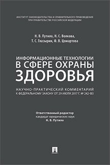 Юридическая Под ред. Путило Н.В. Информационные технологии в сфере охраны здоровья. Научно-практический комментарий к Федеральному закону от 29 июля 2017 г. № 242-ФЗ