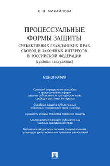 Юридическая Михайлова Е.В. Процессуальные формы защиты субъективных гражданских прав, свобод и законных интересов в Российской Федерации (судебные и несудебные). Монография
