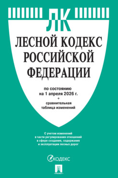 . Лесной кодекс РФ по состоянию на 01.04.2026 с таблицей изменений