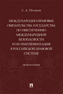 Юридическая Поляков С.А. Международно-правовые обязательства государства по обеспечению международной безопасности и их имплементация в российской правовой системе. Монография