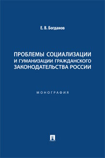 Юридическая Богданов Е.В. Проблемы социализации и гуманизации гражданского законодательства России. Монография