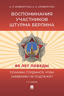 История Криворучко А.А. Воспоминания участников штурма Берлина. 2-е издание