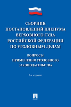 . Сборник постановлений Пленума Верховного Суда Российской Федерации по уголовным делам: вопросы применения уголовного законодательства. 7-е издание