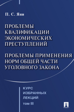 . Курс избранных лекций. Том 3. Проблемы квалификации экономических преступлений. Проблемы применения норм Общей части уголовного закона