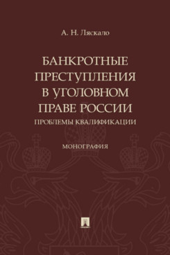 . Банкротные преступления в уголовном праве России. Проблемы квалификации. Монография
