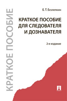 Безлепкин Б.Т. Краткое пособие для следователя и дознавателя. 2-е издание