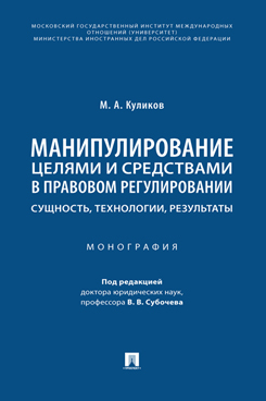 Юридическая Куликов М.А.; под ред. Субочева В.В. Манипулирование целями и средствами в правовом регулировании: сущность, технологии, результаты. Монография