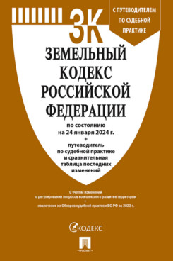. Земельный кодекс РФ по состоянию на 24.01.2024 с таблицей изменений и с путеводителем по судебной практике