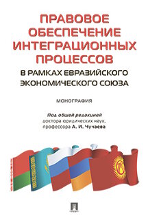 Юридическая Бойко А.И., Лазарева Н.Ю., Ныркова Н.А., Терентьева М.С.; под ред. Чучаева А.И. Правовое обеспечение интеграционных процессов в рамках Евразийского экономического союза. Монография