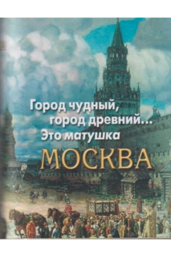 . Город чудный, город древний... Это матушка Москва. Москва в русской поэзии XVIII - начала XX века (Серия «Миниатюрные издания»)
