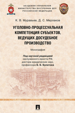. Уголовно-процессуальная компетенция субъектов, ведущих досудебное производство. Монография