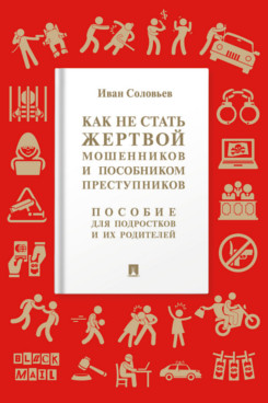 . Как не стать жертвой мошенников и пособником преступников. Пособие для подростков и их родителей