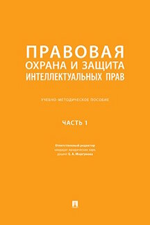 Юридическая Отв. ред. Моргунова Е.А. Правовая охрана и защита интеллектуальных прав. Часть 1. Учебно-методическое пособие