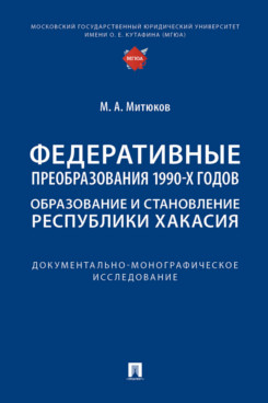 . Федеративные преобразования 1990-х годов. Образование и становление Республики Хакасия. Документально-монографическое исследование