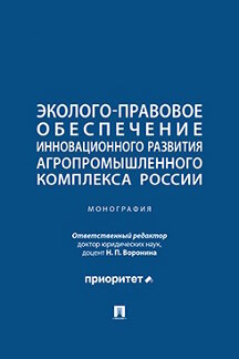Юридическая Отв. ред. Воронина Н.П. Эколого-правовое обеспечение инновационного развития агропромышленного комплекса России. Монография