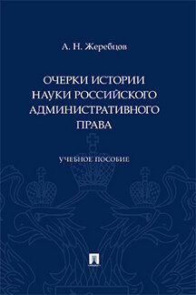 Юридическая Жеребцов А.Н. Очерки истории науки российского административного права. Учебное пособие