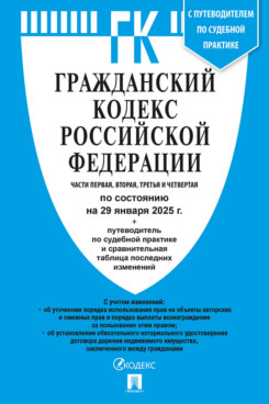 . Гражданский кодекс РФ. Части 1, 2, 3 и 4 по состоянию на 29.01.2025 с таблицей изменений и с путеводителем по судебной практике