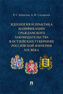 . Идеология и практика кодификации гражданского законодательства в Остзейских губерниях Российской империи XIX века. Монография