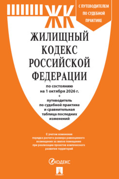 . Жилищный кодекс РФ по состоянию на 01.10.2026 с таблицей изменений и с путеводителем по судебной практике