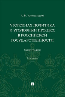 Юридическая Александров А.И.; под ред. Лукашевича В.З.; предисл. Кудрявцева В.Н. Уголовная политика и уголовный процесс в российской государственности. 2-е издание. Монография