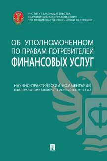 Юридическая Под общ. ред. Воронина Ю.В.; отв. ред. Поветкина Н.А. Научно-практический комментарий к Федеральному закону от 4 июня 2018 г. № 123-ФЗ «Об уполномоченном по правам потребителей финансовых услуг»