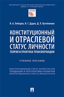 Юридическая Кутейников Д.Л.; под общ. ред. Лебедева В.А. Конституционный и отраслевой статус личности: теория и практика трансформации. Учебное пособие