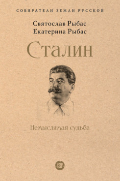 Рыбас Е.С. Сталин: Немыслимая судьба (Серия «Собиратели Земли Русской»)
